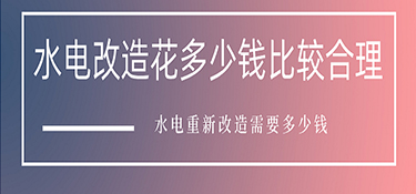 水電改造花多少錢比較合理？水電重新改造需要多少錢