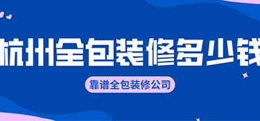 杭州全包裝修價格？全包裝修公司有哪些！