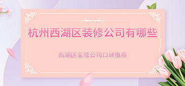杭州市西湖區裝修公司排行榜，西湖區裝修公司哪家好？